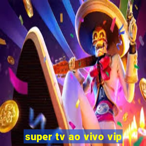 super tv ao vivo vip